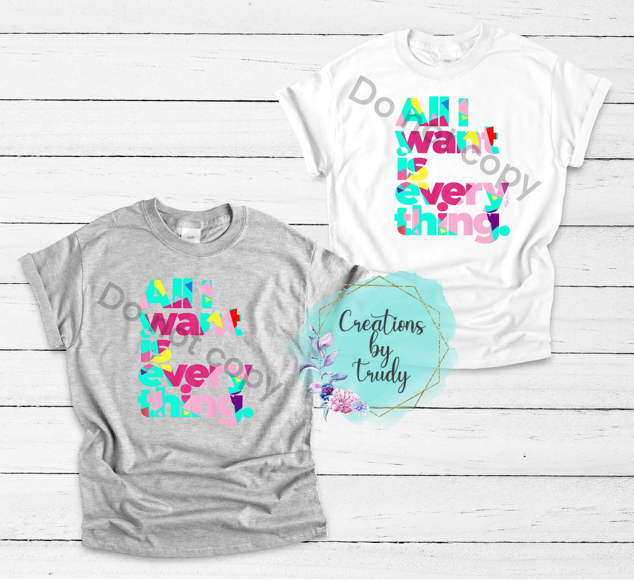 All I want is everything- T SHIRT