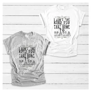 I aint the kind you take home to mama- TSHIRT