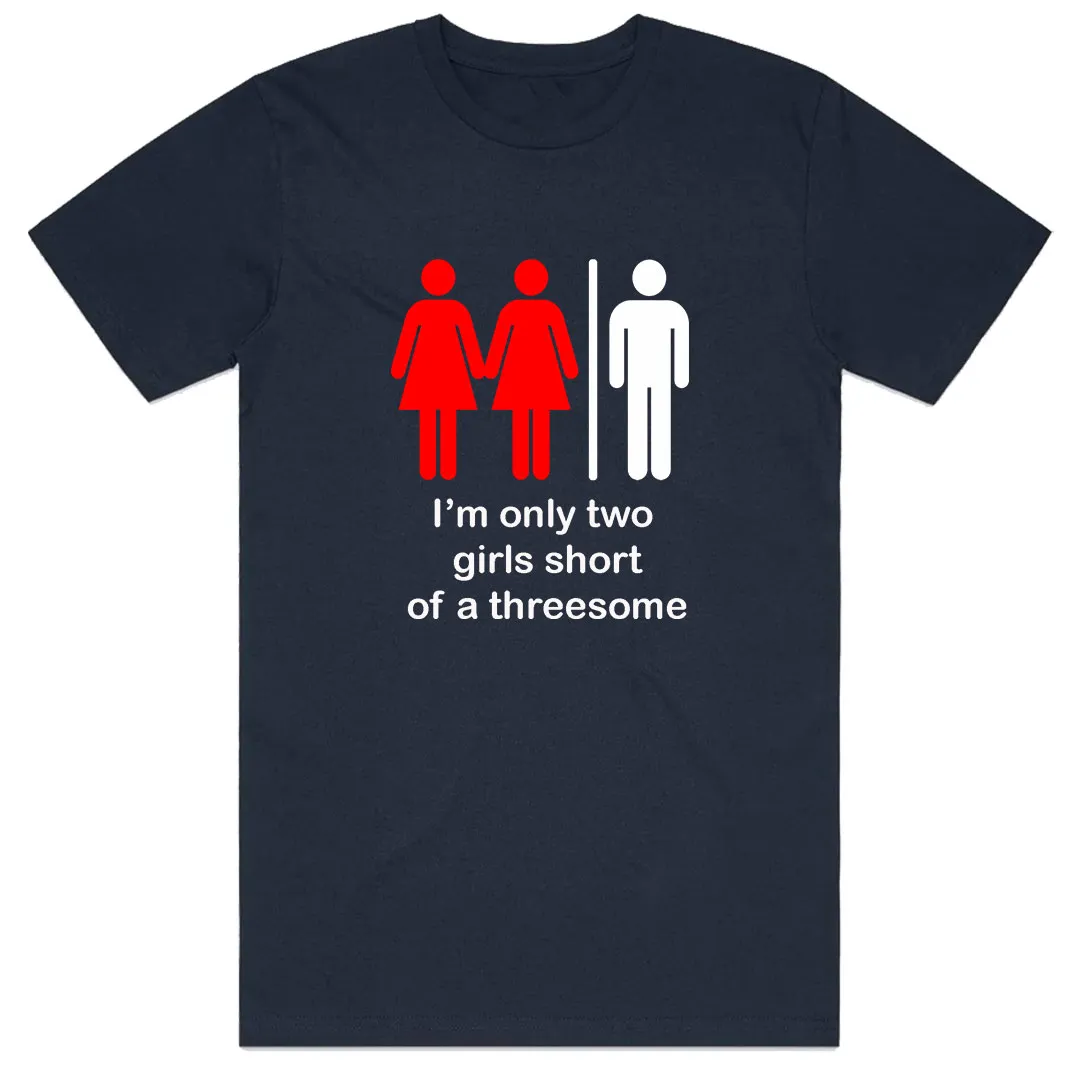 I'm only two girls short of a threesome T-Shirt