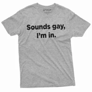 Men's Funny LGBT T-shirt Sounds Gay I am in Tee Shirt Birthday Gift Funny shirt For him